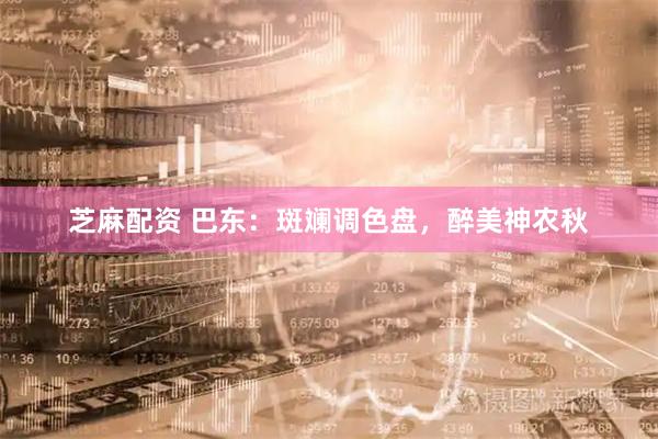 芝麻配资 巴东：斑斓调色盘，醉美神农秋