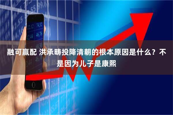 融可赢配 洪承畴投降清朝的根本原因是什么？不是因为儿子是康熙