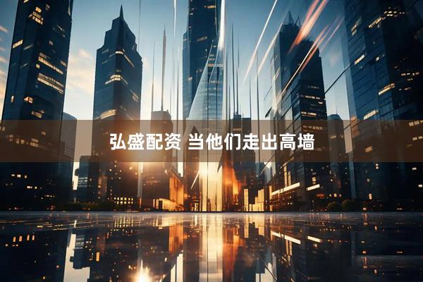 弘盛配资 当他们走出高墙
