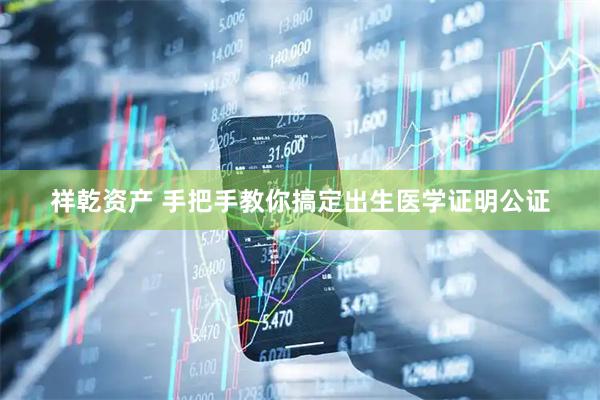 祥乾资产 手把手教你搞定出生医学证明公证