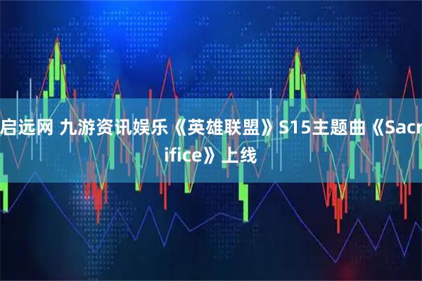 启远网 九游资讯娱乐《英雄联盟》S15主题曲《Sacrifice》上线