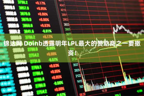 锦达网 Doinb透露明年LPL最大的赞助商之一要撤资！