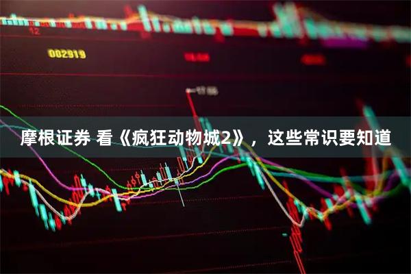 摩根证券 看《疯狂动物城2》，这些常识要知道