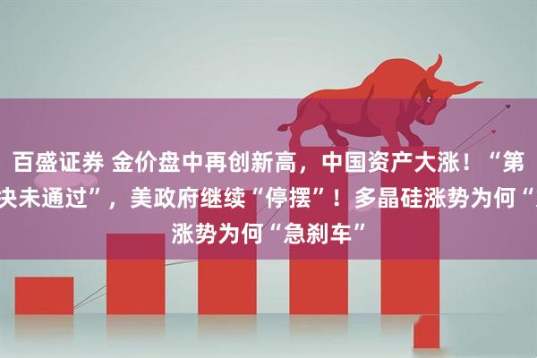 百盛证券 金价盘中再创新高，中国资产大涨！“第11次表决未通过”，美政府继续“停摆”！多晶硅涨势为何“急刹车”
