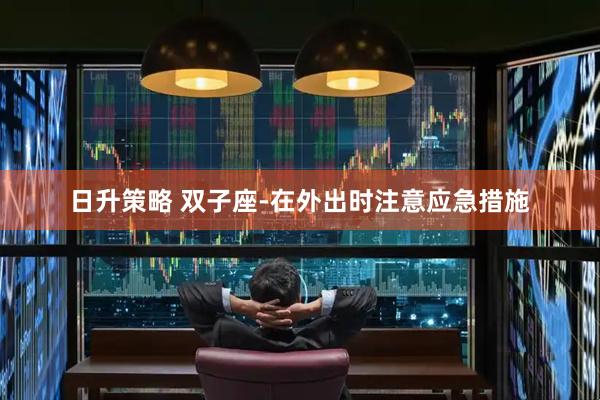 日升策略 双子座-在外出时注意应急措施