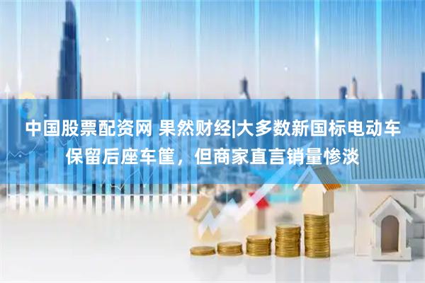 中国股票配资网 果然财经|大多数新国标电动车保留后座车筐，但商家直言销量惨淡