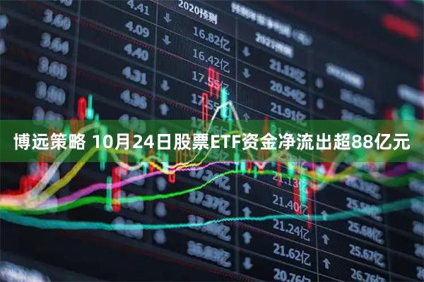 博远策略 10月24日股票ETF资金净流出超88亿元