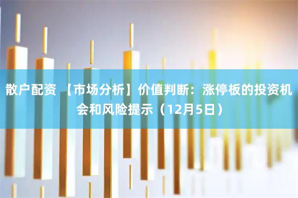 散户配资 【市场分析】价值判断：涨停板的投资机会和风险提示（12月5日）