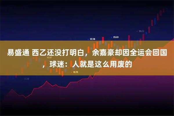 易盛通 西乙还没打明白，余嘉豪却因全运会回国，球迷：人就是这么用废的