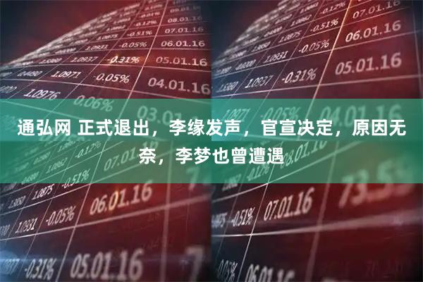 通弘网 正式退出，李缘发声，官宣决定，原因无奈，李梦也曾遭遇