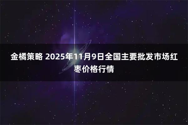 金橘策略 2025年11月9日全国主要批发市场红枣价格行情