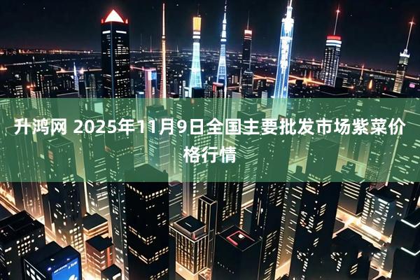 升鸿网 2025年11月9日全国主要批发市场紫菜价格行情