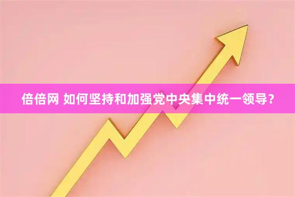倍倍网 如何坚持和加强党中央集中统一领导？
