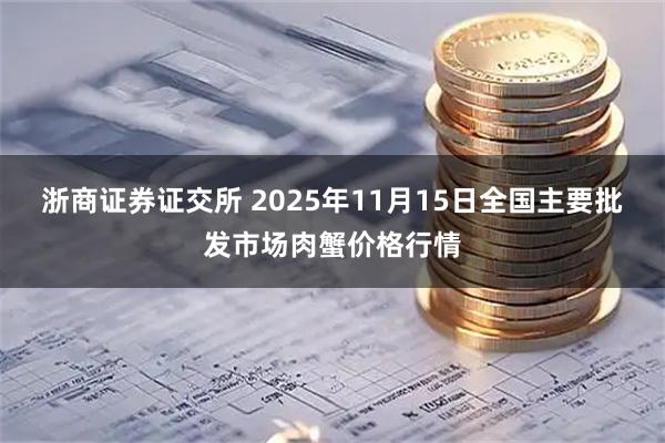 浙商证券证交所 2025年11月15日全国主要批发市场肉蟹价格行情