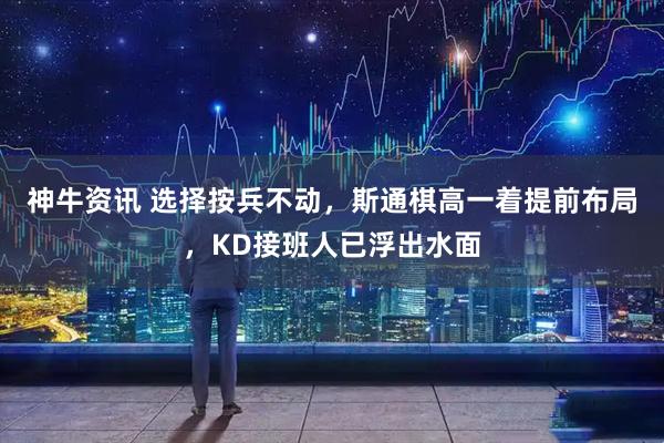 神牛资讯 选择按兵不动，斯通棋高一着提前布局，KD接班人已浮出水面