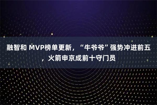 融智和 MVP榜单更新，“牛爷爷”强势冲进前五，火箭申京成前十守门员