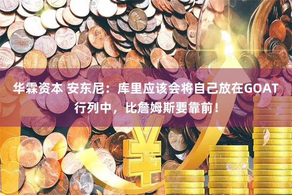华霖资本 安东尼：库里应该会将自己放在GOAT行列中，比詹姆斯要靠前！