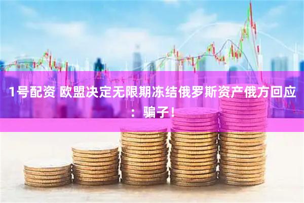 1号配资 欧盟决定无限期冻结俄罗斯资产　俄方回应：骗子！