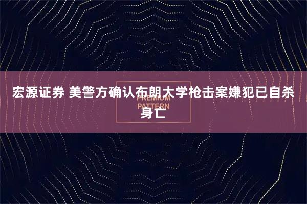 宏源证券 美警方确认布朗大学枪击案嫌犯已自杀身亡