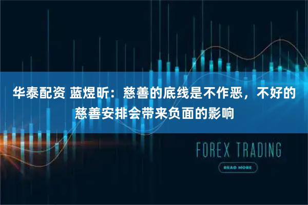 华泰配资 蓝煜昕：慈善的底线是不作恶，不好的慈善安排会带来负面的影响