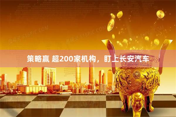 策略赢 超200家机构，盯上长安汽车