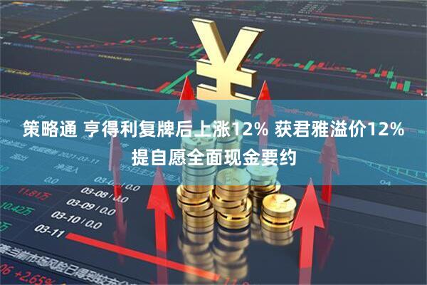 策略通 亨得利复牌后上涨12% 获君雅溢价12%提自愿全面现金要约