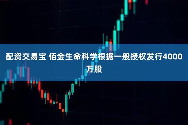 配资交易宝 佰金生命科学根据一般授权发行4000万股