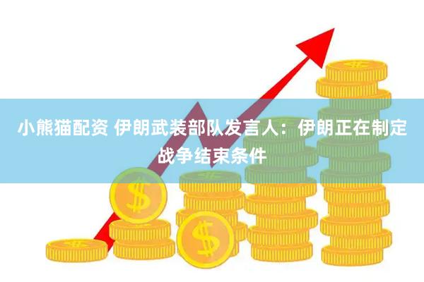 小熊猫配资 伊朗武装部队发言人：伊朗正在制定战争结束条件