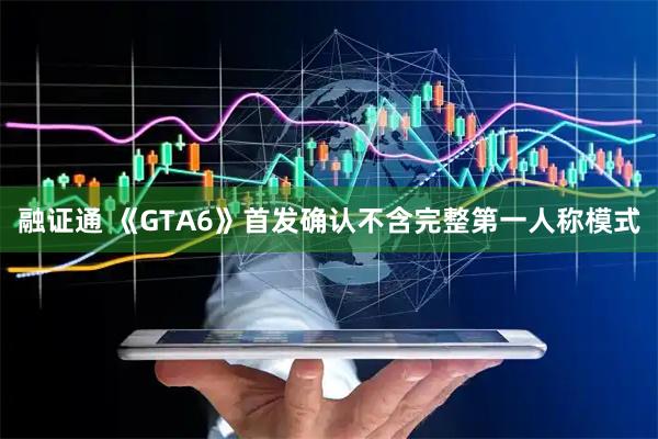 融证通 《GTA6》首发确认不含完整第一人称模式
